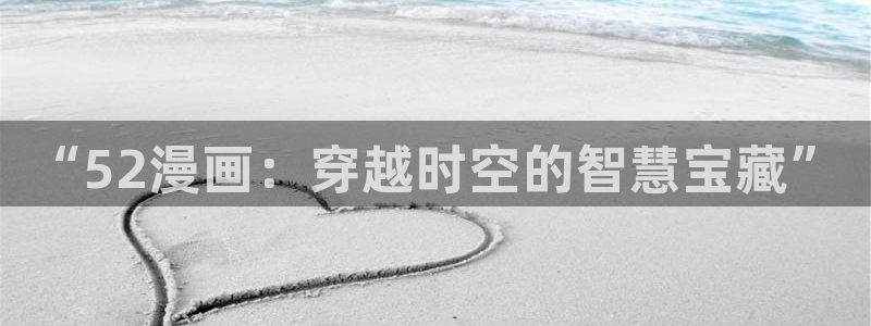 picacg哔咔漫画加速器：“52漫画：穿越时空的智慧宝藏”