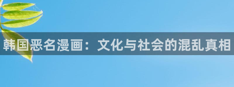 哔咔漫画官网入口：韩国恶名漫画：文化与社会的混乱真相