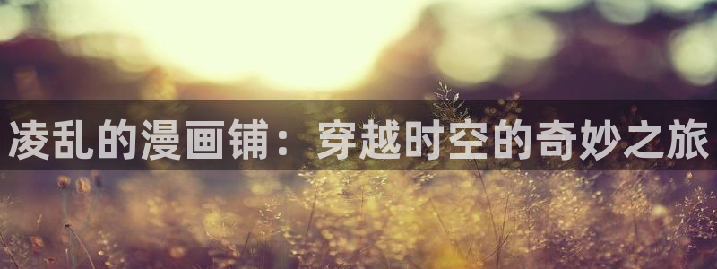 哔咔漫画怎么删除下载的漫画：凌乱的漫画铺：穿越时空的奇妙之旅
